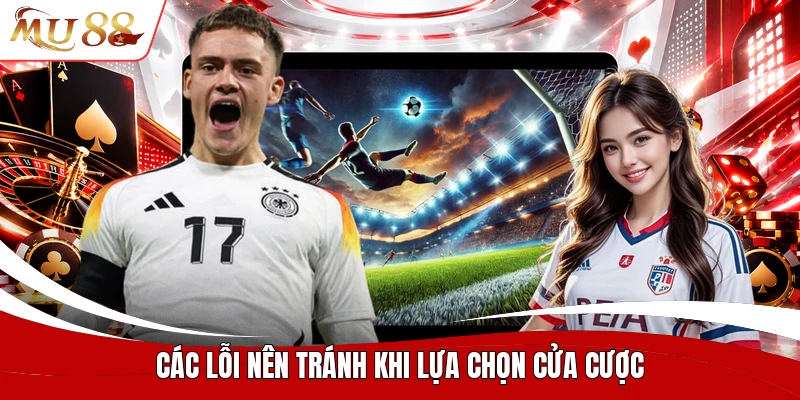 Các lỗi nên tránh khi lựa chọn cửa cược