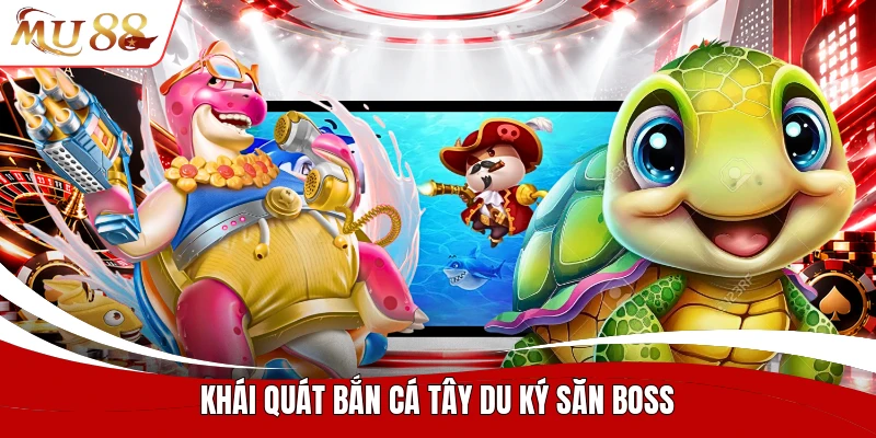 Khái quát bắn cá tây du ký săn boss